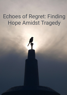 Echoes of Regret: Finding Hope Amidst Tragedy