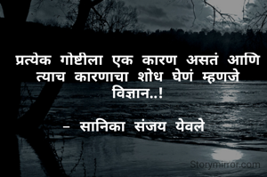 प्रत्येक गोष्टीला एक कारण असतं आणि त्याच कारणाचा शोध घेणं म्हणजे विज्ञान..!

- सानिका संजय येवले 