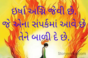 ઇર્ષા અગ્નિ જેવી છે.
જે એના સંપર્કમાં આવે છે તેને બાળી દે છે.