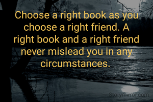 Choose a right book as you choose a right friend. A right book and a right friend never mislead you in any circumstances. 