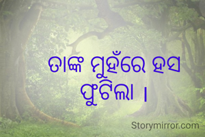 ତାଙ୍କ ମୁହଁରେ ହସ ଫୁଟିଲା ।