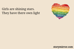 Girls are shining stars.
They have there own light