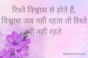 रिश्ते विश्वास से होते हैं,
विश्वास जब नहीं रहता तो रिश्ते भी नहीं रहते