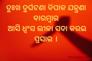 ଦୁଃଖ ଦୁର୍ଘଟଣା ବିପାକ ଯନ୍ତ୍ରଣା ବାରମ୍ବାର
 ଆସି ଧ୍ଵଂସ ଲୀଳା ସଦା କରଇ ପ୍ରସାର ।