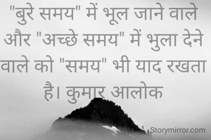 "बुरे समय" में भूल जाने वाले और "अच्छे समय" में भुला देने वाले को "समय" भी याद रखता है। कुमार आलोक
