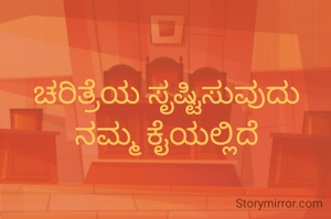 ಚರಿತ್ರೆಯ ಸೃಷ್ಟಿಸುವುದು ನಮ್ಮ ಕೈಯಲ್ಲಿದೆ