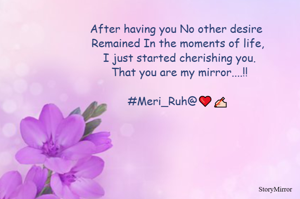 After having you No other desire 
Remained In the moments of life,
 I just started cherishing you.
 That you are my mirror....!!

#Meri_Ruh@❤️✍🏻
