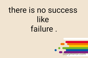 there is no success 
like 
failure .