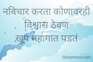 नविचार करता कोणावरही विश्वास ठेवण
खूप महागात पडतं