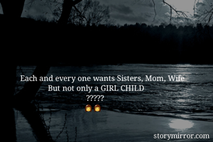 Each and every one wants Sisters, Mom, Wife 
             But not only a GIRL CHILD 
                               ?????
                              👩👩