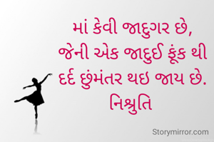 માં કેવી જાદુગર છે,
જેની એક જાદુઈ ફૂંક થી
દર્દ છુંમંતર થઇ જાય છે.
નિશ્રુતિ 