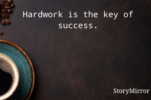 Hardwork is the key of success.