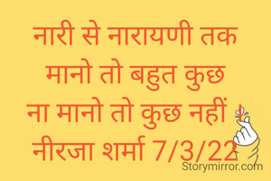 नारी से नारायणी तक
 मानो तो बहुत कुछ 
ना मानो तो कुछ नहीं ।
नीरजा शर्मा 7/3/22