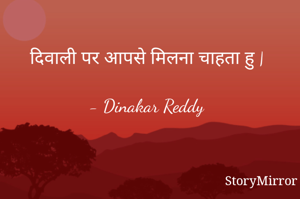 दिवाली पर आपसे मिलना चाहता हु |

- Dinakar Reddy
