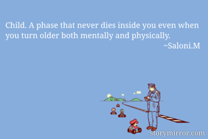 Child. A phase that never dies inside you even when you turn older both mentally and physically. 
                                                                              ~Saloni.M