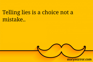 Telling lies is a choice not a mistake..
