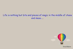 Life is nothing but bits and pieces of magic in the middle of chaos and mess.....