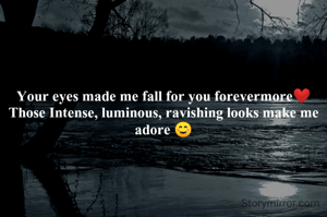 Your eyes made me fall for you forevermore❤️
Those Intense, luminous, ravishing looks make me adore ☺️
