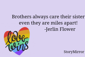 Brothers always care their sister even they are miles apart!
                   -Jerlin Flower