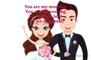 You are my morning
You are my evening
You are my lord
You are my world.
