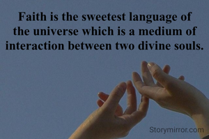 Faith is the sweetest language of the universe which is a medium of interaction between two divine souls.