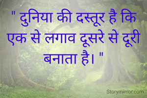 " दुनिया की दस्तूर है कि
एक से लगाव दूसरे से दूरी
बनाता है। "