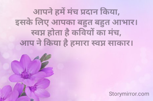 आपने हमें मंच प्रदान किया,
इसके लिए आपका बहुत बहुत आभार।
स्वप्न होता है कवियों का मंच,
आप ने किया है हमारा स्वप्न साकार।