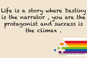 Life is a story where Destiny is the narrator , you are the protagonist and success is the climax .