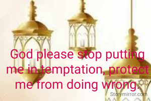God please stop putting me in temptation, protect me from doing wrong.