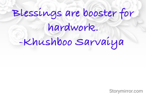 Blessings are booster for hardwork.
-Khushboo Sarvaiya 