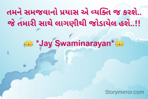 તમને સમજવાનો પ્રયાસ એ વ્યક્તિ જ કરશે..
જે તમારી સાથે લાગણીથી જોડાયેલ હશે..!!
      
👑 *Jay Swaminarayan*👑
