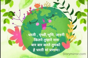 धरती , पृथ्वी,भूमि, जननी
कितने तुम्हारे नाम
बार बार करते तुमको 
हे धरती मां प्रणाम।