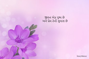 જીવન એક પુષ્પ છે
અને પ્રેમ તેની સુવાસ છે