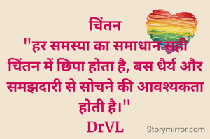 चिंतन
"हर समस्या का समाधान सही चिंतन में छिपा होता है, बस धैर्य और समझदारी से सोचने की आवश्यकता होती है।"
DrVL


