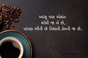 આંસુ પણ એકાંત 
શોધી જ લે છે,
પાંપણ ભીની છે નિશાની પ્રેમની જ છે..