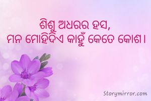 ଶିଶୁ ଅଧରର ହସ, 
ମନ ମୋହିଦିଏ କାହୁଁ କେତେ କୋଶ।