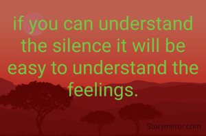 if you can understand the silence it will be easy to understand the feelings.