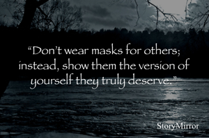 “Don’t wear masks for others; instead, show them the version of yourself they truly deserve.”