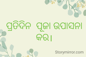 ପ୍ରତିଦିନ  ପୂଜା ଉପାସନା କର।