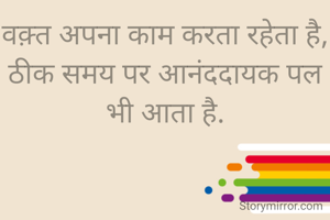 वक़्त अपना काम करता रहेता है,
ठीक समय पर आनंददायक पल भी आता है.