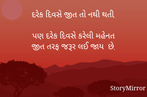 દરેક દિવસે જીત તો નથી થતી,

પણ દરેક દિવસે કરેલી મહેનત
જીત તરફ જરૂર લઈ જાય  છે,