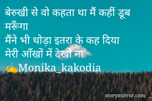 बेरुखी से वो कहता था मैं कहीं डूब मरूँगा
मैंने भी थोड़ा इतरा के कह दिया
मेरी आँखों में देखो ना
✍️Monika_kakodia