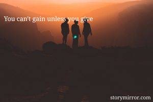 You can't gain unless you give 