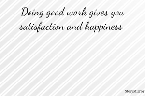 Doing good work gives you satisfaction and happiness 