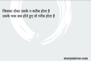 जिसका दोस्त उसके न करीब होता है
उसके पास सब होते हुए वो गरीब होता है