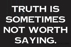 Truth is sometimes not worth saying.