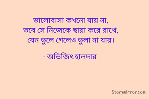 ভালোবাসা কখনো যায় না,
তবে সে নিজেকে ছায়া করে রাখে,
যেন ভুলে গেলেও ভুলা না যায়।

- অভিজিৎ হালদার 