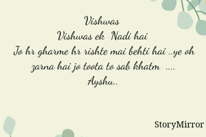 Vishwas 
Vishwas ek  Nadi hai 
Jo hr gharme hr rishte mai behti hai ..ye oh zarna hai jo toota to sab khatm  ....
Ayshu..
