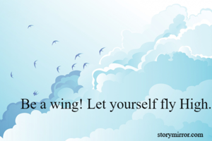 Be a wing! Let yourself fly High.