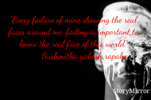 "Every failure of mine showing the real faces around me; failing is important to know the real face of this world."
           Sushmitha yakesh rapaka. 